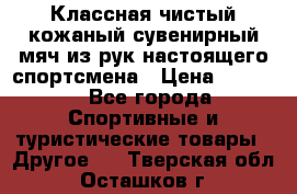 Классная чистый кожаный сувенирный мяч из рук настоящего спортсмена › Цена ­ 1 000 - Все города Спортивные и туристические товары » Другое   . Тверская обл.,Осташков г.